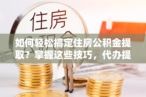 苏州如何轻松搞定住房公积金提取？掌握这些技巧，代办提取住房公积金不再难