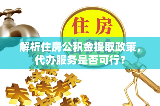 苏州解析住房公积金提取政策，代办服务是否可行？