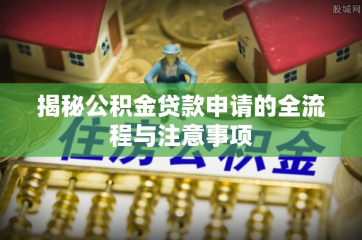 苏州揭秘公积金贷款申请的全流程与注意事项