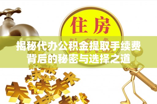 苏州揭秘代办公积金提取手续费背后的秘密与选择之道