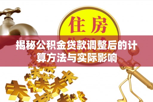 苏州揭秘公积金贷款调整后的计算方法与实际影响