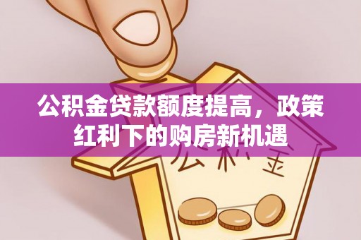 苏州公积金贷款额度提高，政策红利下的购房新机遇