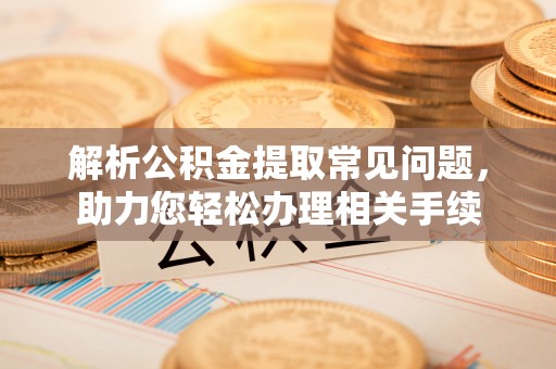 苏州解析公积金提取常见问题，助力您轻松办理相关手续