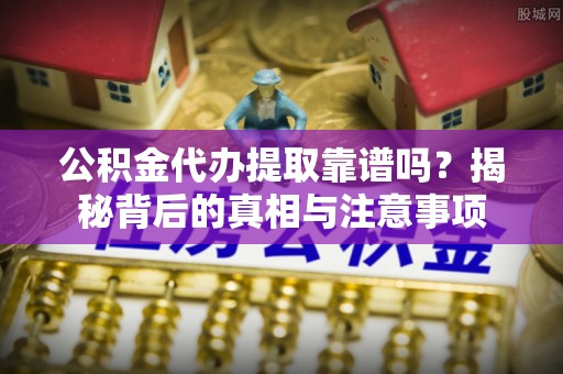 苏州公积金代办提取靠谱吗？揭秘背后的真相与注意事项