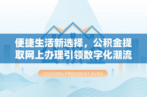 苏州便捷生活新选择，公积金提取网上办理引领数字化潮流