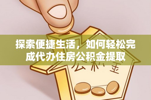 苏州探索便捷生活，如何轻松完成代办住房公积金提取