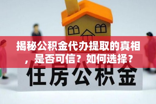 苏州揭秘公积金代办提取的真相，是否可信？如何选择？