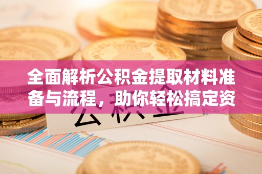 苏州全面解析公积金提取材料准备与流程，助你轻松搞定资金提取