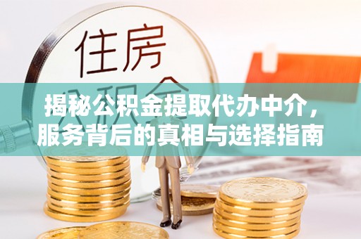 苏州揭秘公积金提取代办中介，服务背后的真相与选择指南