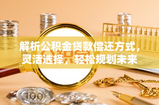 苏州解析公积金贷款偿还方式，灵活选择，轻松规划未来