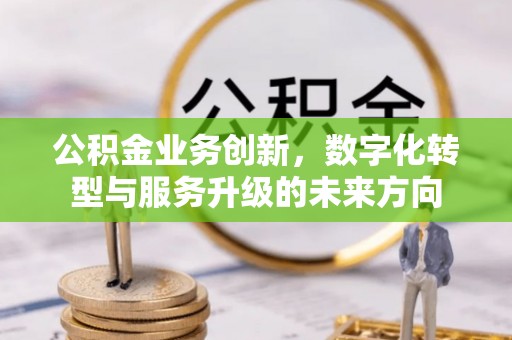 苏州公积金业务创新，数字化转型与服务升级的未来方向