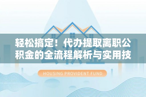 苏州轻松搞定！代办提取离职公积金的全流程解析与实用技巧