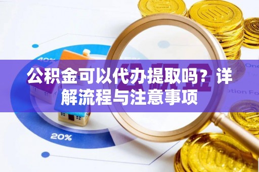 苏州公积金可以代办提取吗？详解流程与注意事项
