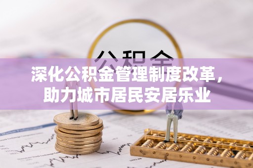 苏州深化公积金管理制度改革，助力城市居民安居乐业