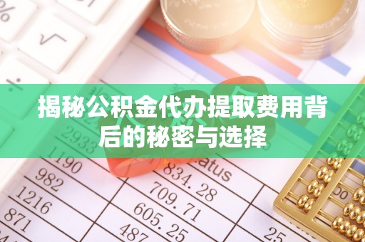 苏州揭秘公积金代办提取费用背后的秘密与选择