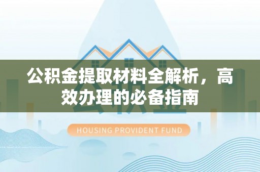 苏州公积金提取材料全解析，高效办理的必备指南