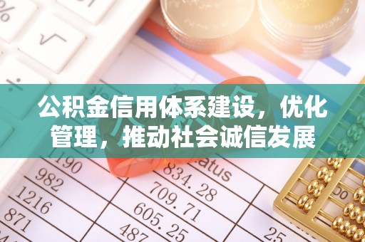 苏州公积金信用体系建设，优化管理，推动社会诚信发展