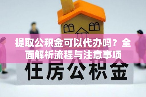 苏州提取公积金可以代办吗？全面解析流程与注意事项
