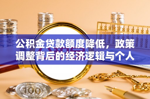 苏州公积金贷款额度降低，政策调整背后的经济逻辑与个人应对策略