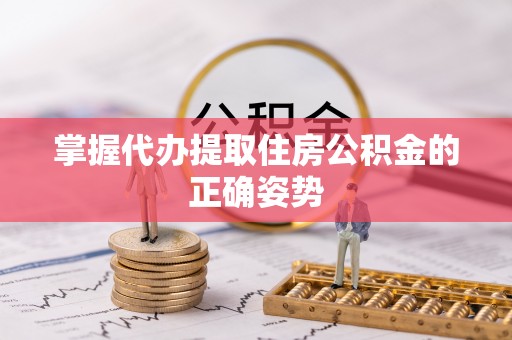 苏州掌握代办提取住房公积金的正确姿势