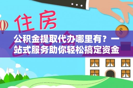 苏州公积金提取代办哪里有？一站式服务助你轻松搞定资金难题