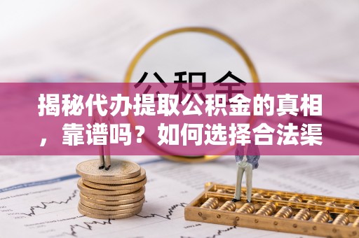 苏州揭秘代办提取公积金的真相，靠谱吗？如何选择合法渠道