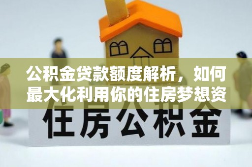 苏州公积金贷款额度解析，如何最大化利用你的住房梦想资金