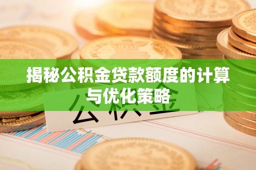 苏州揭秘公积金贷款额度的计算与优化策略