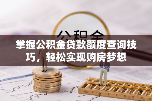 苏州掌握公积金贷款额度查询技巧，轻松实现购房梦想