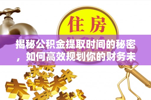 苏州揭秘公积金提取时间的秘密，如何高效规划你的财务未来