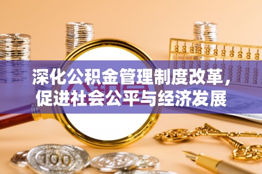 苏州深化公积金管理制度改革，促进社会公平与经济发展