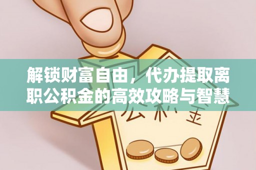苏州解锁财富自由，代办提取离职公积金的高效攻略与智慧选择