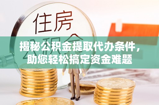 苏州揭秘公积金提取代办条件，助您轻松搞定资金难题