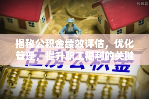 苏州揭秘公积金绩效评估，优化管理，提升职工福利的关键一步