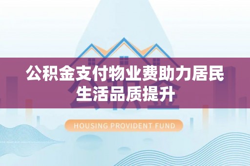 苏州公积金支付物业费助力居民生活品质提升