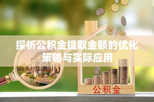苏州探析公积金提取金额的优化策略与实际应用