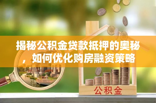 苏州揭秘公积金贷款抵押的奥秘，如何优化购房融资策略