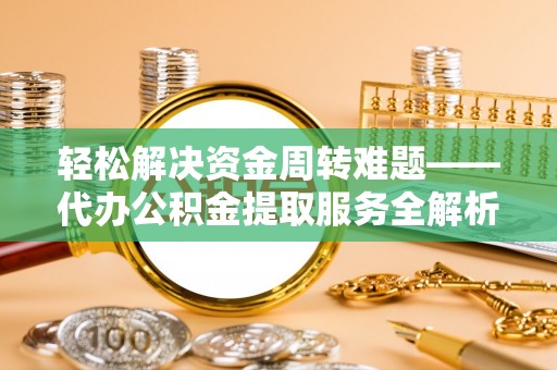 苏州轻松解决资金周转难题——代办公积金提取服务全解析