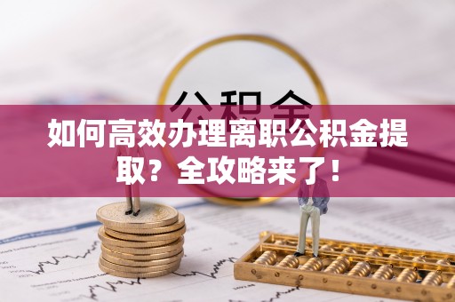 苏州如何高效办理离职公积金提取？全攻略来了！