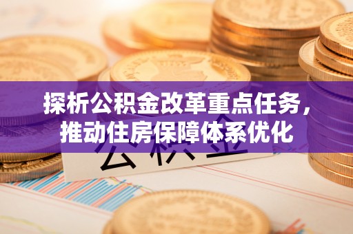 苏州探析公积金改革重点任务，推动住房保障体系优化