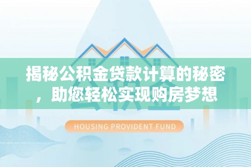 苏州揭秘公积金贷款计算的秘密，助您轻松实现购房梦想