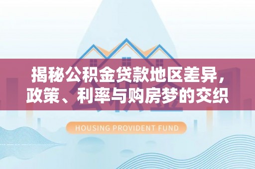 苏州揭秘公积金贷款地区差异，政策、利率与购房梦的交织