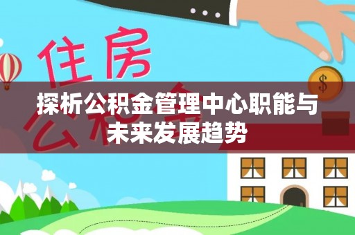 苏州探析公积金管理中心职能与未来发展趋势
