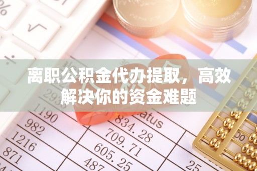 苏州离职公积金代办提取，高效解决你的资金难题