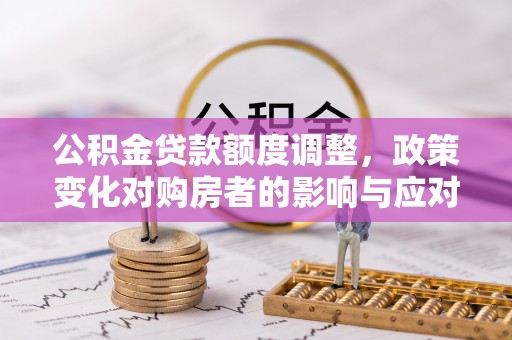 苏州公积金贷款额度调整，政策变化对购房者的影响与应对策略