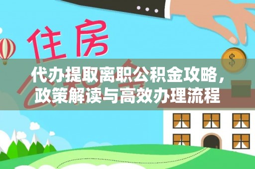 苏州代办提取离职公积金攻略，政策解读与高效办理流程