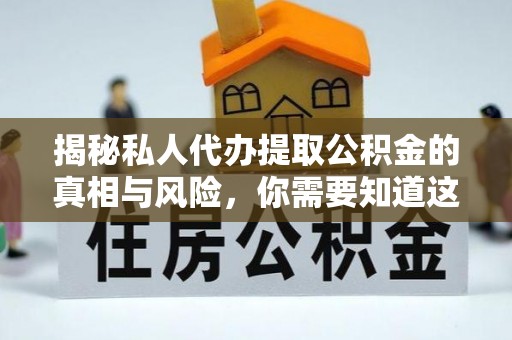 苏州揭秘私人代办提取公积金的真相与风险，你需要知道这些！