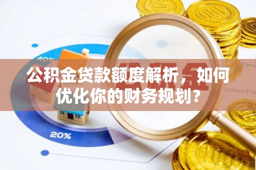 苏州公积金贷款额度解析，如何优化你的财务规划？