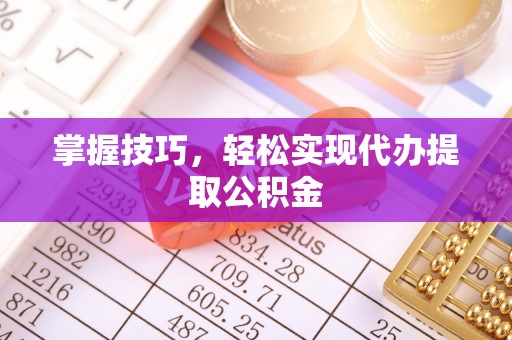苏州掌握技巧，轻松实现代办提取公积金