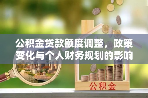 苏州公积金贷款额度调整，政策变化与个人财务规划的影响分析
